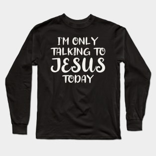 I'm Only Talking to Jesus Today Long Sleeve T-Shirt